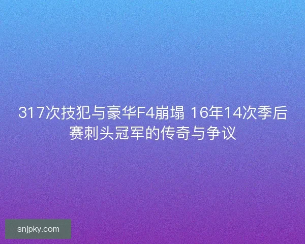 317次技犯与豪华F4崩塌 16年14次季后赛刺头冠军的传奇与争议