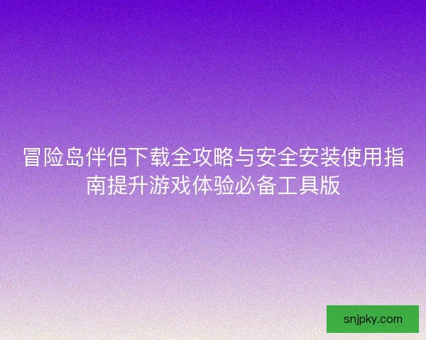 冒险岛伴侣下载全攻略与安全安装使用指南提升游戏体验必备工具版