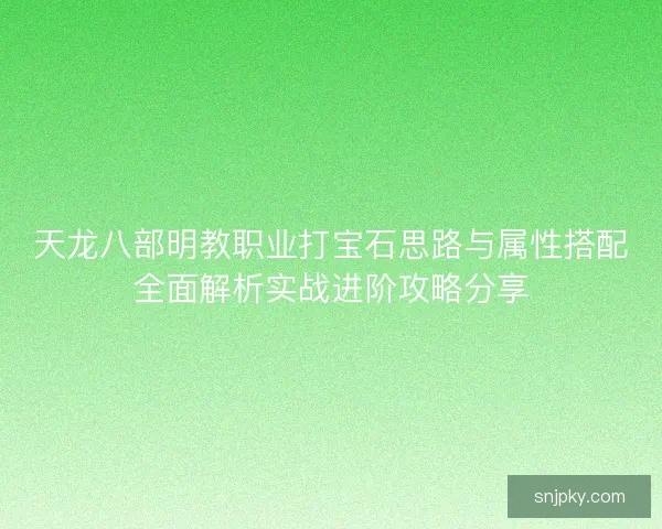 天龙八部明教职业打宝石思路与属性搭配全面解析实战进阶攻略分享
