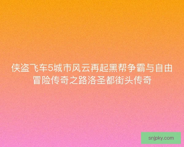 侠盗飞车5城市风云再起黑帮争霸与自由冒险传奇之路洛圣都街头传奇