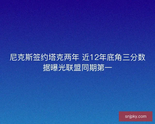 尼克斯签约塔克两年 近12年底角三分数据曝光联盟同期第一
